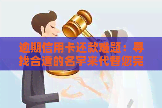 逾期信用卡还款难题：寻找合适的名字来代替您完成代还操作