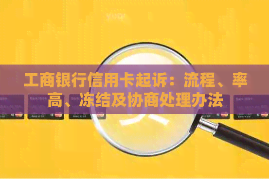 工商银行信用卡起诉：流程、率高、冻结及协商处理办法