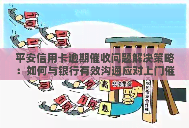 平安信用卡逾期问题解决策略：如何与银行有效沟通应对上门