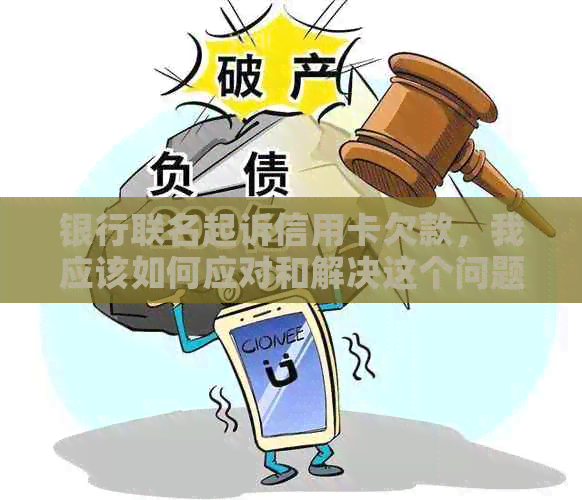 银行联名起诉信用卡欠款，我应该如何应对和解决这个问题？