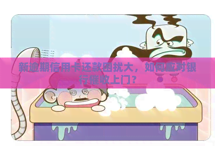 新逾期信用卡还款困扰大，如何应对银行上门？