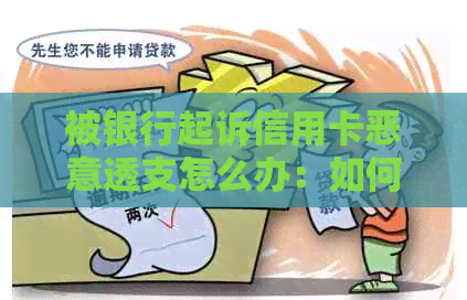 被银行起诉信用卡恶意透支怎么办：如何应对银行起诉及协商处理。