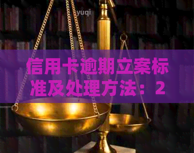 信用卡逾期立案标准及处理方法：2021年最新全面指南