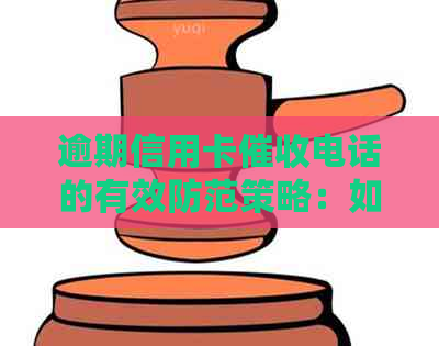 逾期信用卡电话的有效防范策略：如何将电话列入黑名单
