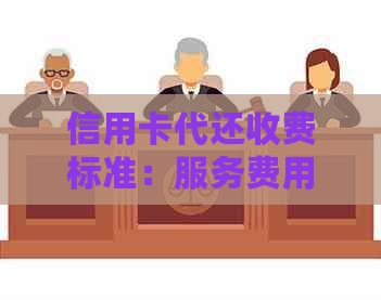信用卡代还收费标准：服务费用是多少？提供详细的收费明细！