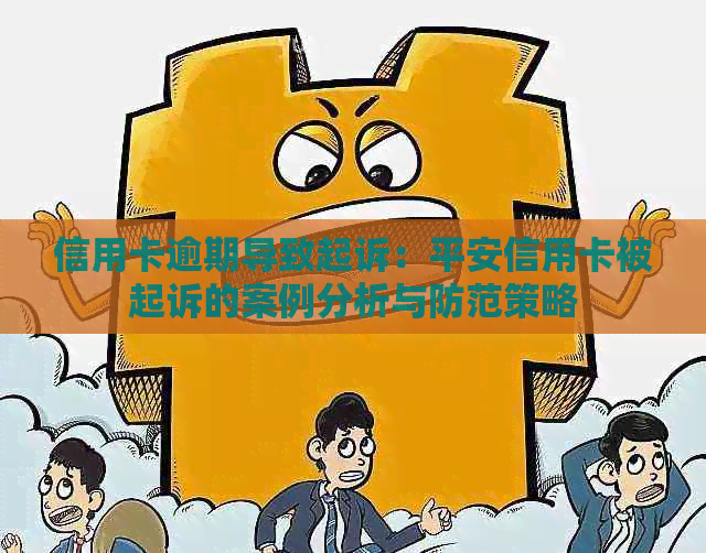 信用卡逾期导致起诉：平安信用卡被起诉的案例分析与防范策略