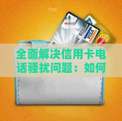 全面解决信用卡电话问题：如何将电话号码拉入黑名单以及防范策略
