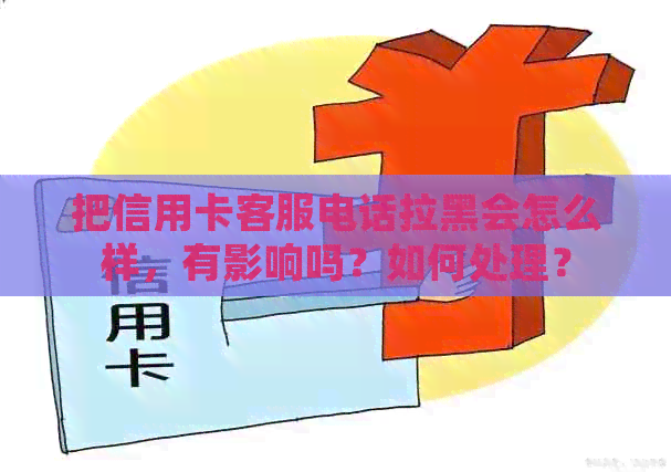 把信用卡客服电话拉黑会怎么样，有影响吗？如何处理？