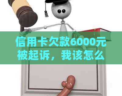 信用卡欠款6000元被起诉，我该怎么办？了解处理流程和应对策略