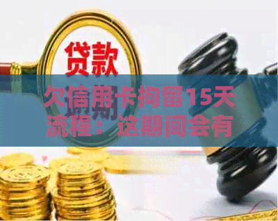 欠信用卡拘留15天流程：这期间会有什么影响？