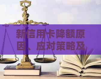 新信用卡降额原因、应对策略及影响分析，如何避免被起诉？