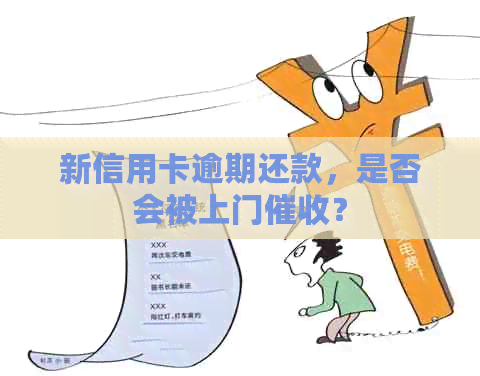 新信用卡逾期还款，是否会被上门？