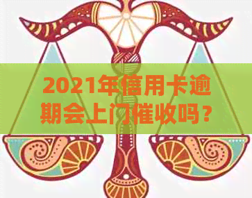 2021年信用卡逾期会上门吗？欠信用卡会被上门吗？