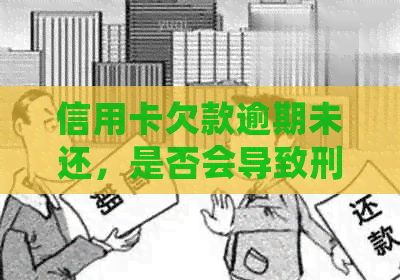 信用卡欠款逾期未还，是否会导致刑事责任？