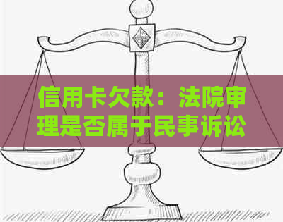 信用卡欠款：法院审理是否属于民事诉讼？