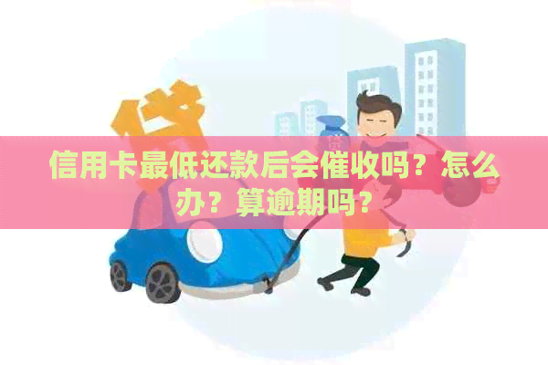 信用卡更低还款后会吗？怎么办？算逾期吗？