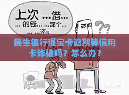 民生银行通宝卡逾期算信用卡诈骗吗？怎么办？