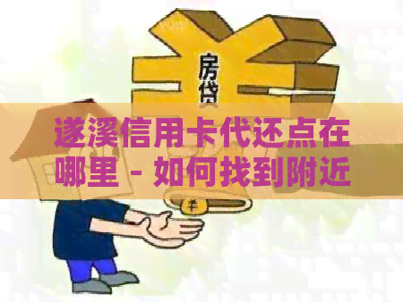 遂溪信用卡代还点在哪里 - 如何找到附近的信用卡代还点
