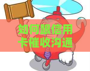 如何跟信用卡沟通？如何与信用卡协商还本金？请提供相关话术。