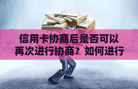 信用卡协商后是否可以再次进行协商？如何进行二次协商？解决您的疑虑和问题