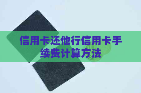 信用卡还他行信用卡手续费计算方法