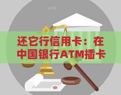 还它行信用卡：在中国银行ATM插卡查询及逾期影响解答