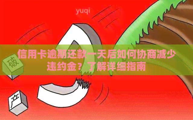 信用卡逾期还款一天后如何协商减少违约金？了解详细指南