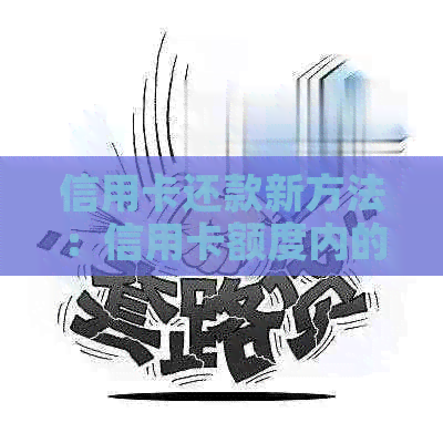 信用卡还款新方法：信用卡额度内的现金直接还信用卡，省时省力又安全！