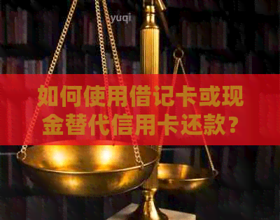 如何使用借记卡或现金替代信用卡还款？详解常见支付方式对比