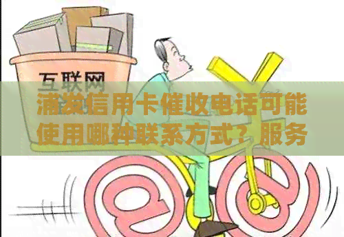 浦发信用卡电话可能使用哪种联系方式？服务中心座机是否为常见选择？