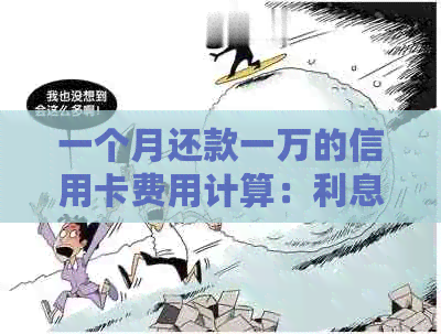 一个月还款一万的信用卡费用计算：利息、逾期和资讯一览