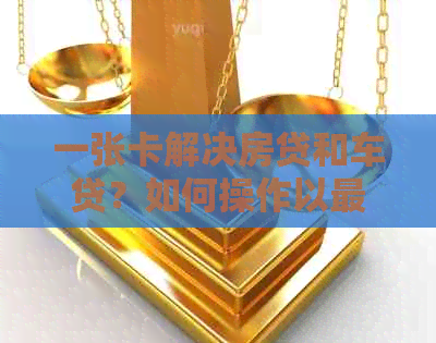 一张卡解决房贷和车贷？如何操作以更大限度节省成本和提高便利性