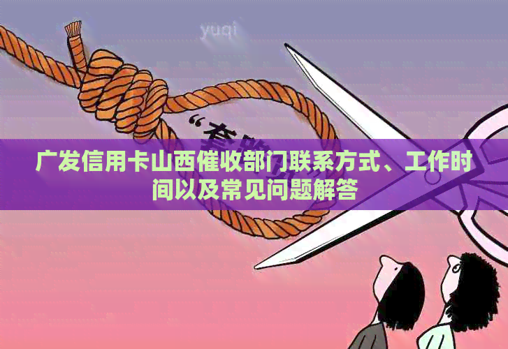 广发信用卡山西部门联系方式、工作时间以及常见问题解答
