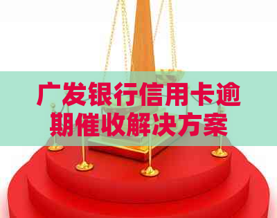 广发银行信用卡逾期解决方案