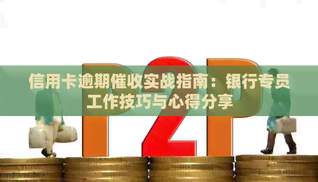 信用卡逾期实战指南：银行专员工作技巧与心得分享