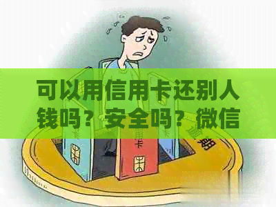 可以用信用卡还别人钱吗？安全吗？微信可以还吗？别人卡可以还吗？