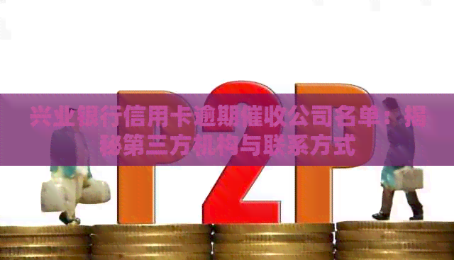 兴业银行信用卡逾期公司名单：揭秘第三方机构与联系方式