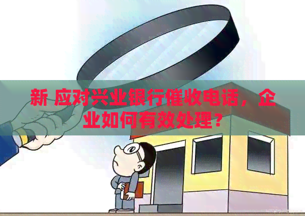 新 应对兴业银行电话，企业如何有效处理？