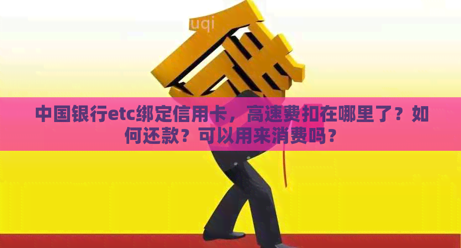 中国银行etc绑定信用卡，高速费扣在哪里了？如何还款？可以用来消费吗？