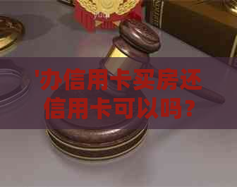 '办信用卡买房还信用卡可以吗？安全吗？还能办贷款吗？'