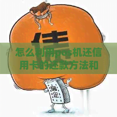 怎么利用pos机还信用卡的还款方法和步骤，如何使用pos机进行信用卡还款。