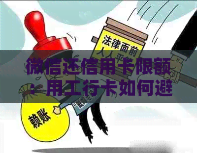 微信还信用卡限额：用工行卡如何避免限制，其他银行又是否有类似情况？