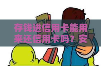 存钱进信用卡能用来还信用卡吗？安全吗？现在可以吗？能转账吗？