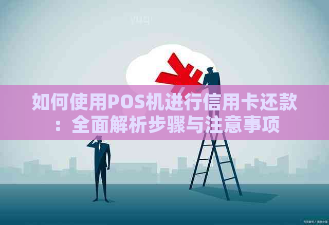 如何使用POS机进行信用卡还款：全面解析步骤与注意事项