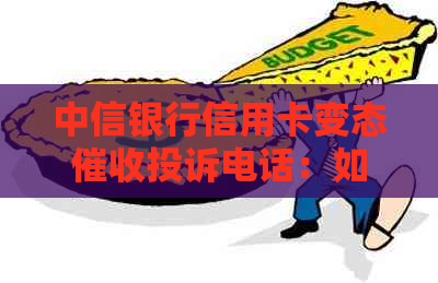 中信银行信用卡变态投诉电话：如何有效申诉？