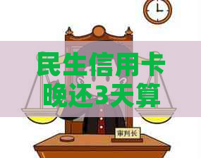 民生信用卡晚还3天算逾期吗？期还款最晚几点？逾期多久会停卡？