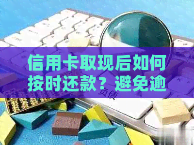 信用卡取现后如何按时还款？避免逾期的秘诀在这里