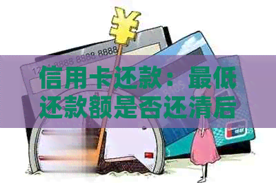 信用卡还款：更低还款额是否还清后不再产生利息？