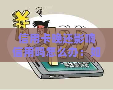 信用卡晚还影响信用吗怎么办：如何处理逾期还款问题