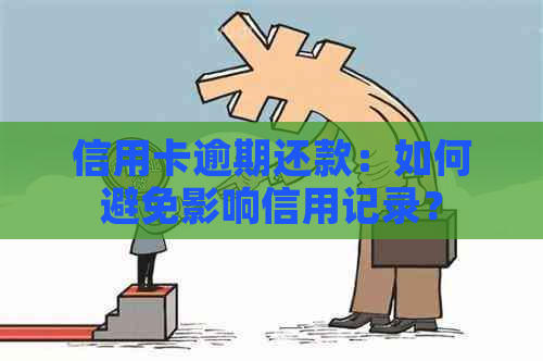 信用卡逾期还款：如何避免影响信用记录？